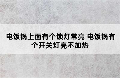 电饭锅上面有个锁灯常亮 电饭锅有个开关灯亮不加热